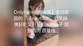 OnlyFans福利资源】来自泰国的❤️Beautiful❤️巨乳妹 美好的又白又挺拔的奶子 屁股有肉 质量佳