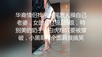 华裔情侣找来大屌黑人操自己老婆，女的身材极品S级，特别美的奶子，白虎粉穴要被撑破，小黑哥带个面具很搞笑