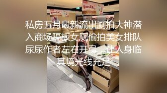 私房五月最新流出厕拍大神潜入商场隔板女厕偷拍美女排队尿尿作者左右开弓，让人身临其境光线充足