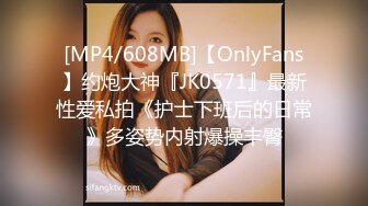 [MP4/608MB]【OnlyFans】约炮大神『JK0571』最新性爱私拍《护士下班后的日常》多姿势内射爆操丰臀