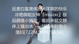 反差白富美体验大洋屌的快乐✿冷艳御姐女神『miuzxc』极品颜值小骚货，看起来挺文静床上骚出水，一插进来秒变小荡妇[722M/MP4/14:16]