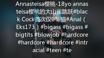 Annasteisa樱桃-18yo annasteisa樱桃的大山雀跳跃#black Cock首次仅0％猫#Anal（Eks173）#bigass #bigass #bigtits #blowjob #hardcore #hardcore #hardcore #intracial #teen #te