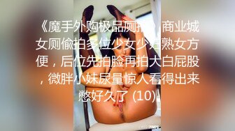 《魔手外购极品厕拍》商业城女厕偸拍多位少女少妇熟女方便，后位先拍脸再拍大白屁股，微胖小妹尿量惊人看得出来憋好久了 (10)