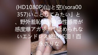 (HD1080P)(山と空)(sora00357)いことしてみたい」と、野外羞恥で全身の性感帯が感度爆アガり！！止められないエンドレス絶頂95回！百永さりな