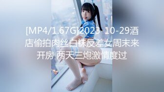 [MP4/1.67G]2023-10-29酒店偷拍肉丝白袜反差女周末来开房 两天三炮激情度过