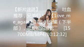 【新片速遞】 ✨✨✨ ❤❤❤吐血推荐，兄弟们！！【1ove_me_again】20小时合集（下半部），恋爱般的感觉✨✨✨[15700MB/MP4/10:12:32]