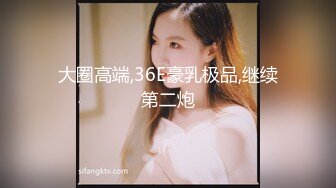 大圈高端,36E豪乳极品,继续第二炮