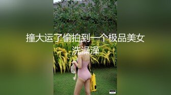 撞大运了偷拍到一个极品美女洗澡澡