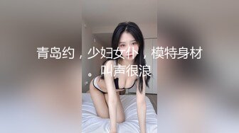 青岛约，少妇女仆，模特身材。叫声很浪