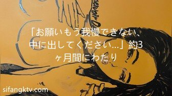 「お願いもう我慢できない、中に出してください…」約3ヶ月間にわたり