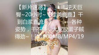 【新片速遞】 ✨✨✨！逆天巨臀~20小时~【欧美鹿鹿】干到白浆直流~！✨✨✨---各种姿势，干不停，大屁股蛋子贼得劲~！[11200MB/MP4/19:40:35]