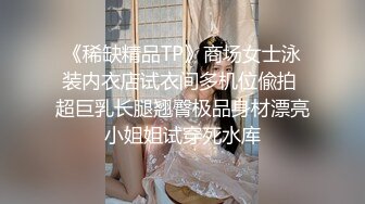 《稀缺精品TP》商场女士泳装内衣店试衣间多机位偸拍 超巨乳长腿翘臀极品身材漂亮小姐姐试穿死水库