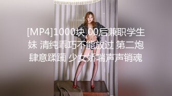 [MP4]1000块 00后兼职学生妹 清纯乖巧不能放过 第二炮肆意蹂躏 少女娇喘声声销魂