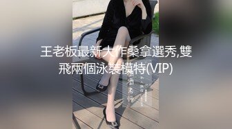 王老板最新大作桑拿選秀,雙飛兩個泳裝模特(VIP)