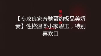 【专攻良家奔驰哥约极品美娇妻】性格温柔小家碧玉，特别喜欢口