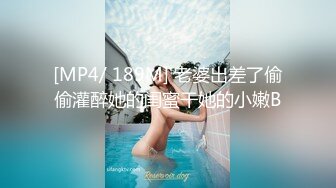 [MP4/ 189M] 老婆出差了偷偷灌醉她的闺蜜干她的小嫩B