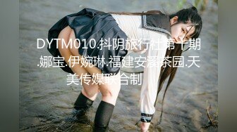 DYTM010.抖阴旅行社第十期.娜宝.伊婉琳.福建安溪茶园.天美传媒联合制���