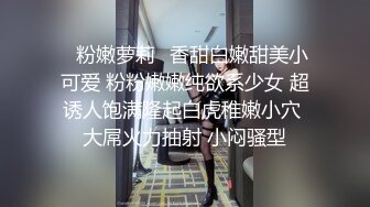 ✿粉嫩萝莉✿香甜白嫩甜美小可爱 粉粉嫩嫩纯欲系少女 超诱人饱满隆起白虎稚嫩小穴 大屌火力抽射 小闷骚型