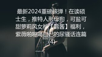 最新2024重磅核弹！在读硕士生，推特人形母狗，可盐可甜萝莉风女神【鹤酱】福利，紫薇啪啪喝自己的尿骚话连篇 (4)