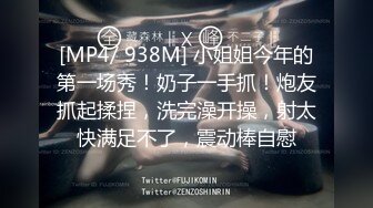 [MP4/ 938M] 小姐姐今年的第一场秀！奶子一手抓！炮友抓起揉捏，洗完澡开操，射太快满足不了，震动棒自慰