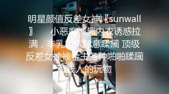 明星颜值反差女神〖sunwall〗❤️小恶魔情趣内衣诱惑拉满，丰乳嫩穴肆意蹂躏 顶级反差女神被金主各种啪啪蹂躏有钱人的玩物