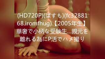 (HD720P)(ぱすも)(fc3288168.iromfhug)【2005年生】華奢で小柄な受験生…親元を離れる為にP活でハメ撮り