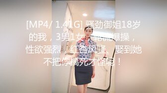 [MP4/ 1.41G] 骚劲御姐18岁的我，3男1女，轮流爆操，性欲强烈，红杏风骚、娶到她不把你搞死才怪呢！