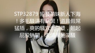 STP32879 短發萌妹新人下海！多毛騷逼有點黑！道具假屌猛插，爽的騷穴流白漿，翹起屁股扒開，表情很是淫騷