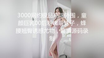 3000网约极品高端外围，童颜巨乳00后粉嫩萌妹子，蜂腰翘臀诱惑尤物，高清源码录制