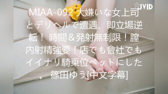 MIAA-092 大嫌いな女上司とデリヘルで遭遇、即立場逆転！ 時間＆発射無制限！膣內射精強要！店でも會社でもイイナリ騎乗位ペットにした。 篠田ゆう[中文字幕]