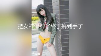 把女神灌醉了终于搞到手了