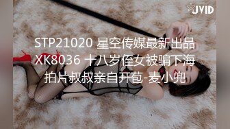 STP21020 星空传媒最新出品XK8036 十八岁侄女被骗下海拍片叔叔亲自开苞-麦小兜