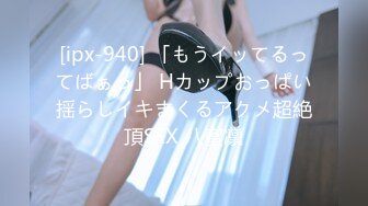 [ipx-940] 「もうイッてるってばぁっ」 Hカップおっぱい揺らしイキまくるアクメ超絶頂SEX 八蜜凛