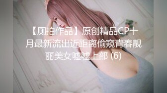 【厕拍作品】原创精品CP十月最新流出近距离偷窥青春靓丽美女嘘嘘上部 (6)