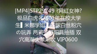 [MP4]STP29749 ?网红女神? 极品白虎名器01年在校大学生▌米娜学姐 ▌花嫁白丝粉穴の玩弄 两洞齐开阳具抽插 双穴高潮失禁潮吹 VIP0600