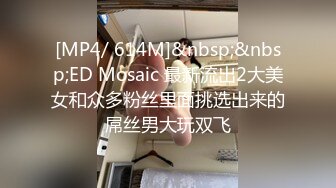 [MP4/ 614M]&nbsp;&nbsp;ED Mosaic 最新流出2大美女和众多粉丝里面挑选出来的屌丝男大玩双飞