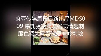 麻豆传媒周日最新出品MDS009 爆乳骚货女友各式情趣制服色诱大屌男做爱呻吟刺激