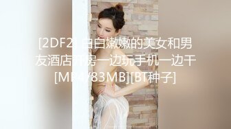 [2DF2] 白白嫩嫩的美女和男友酒店开房一边玩手机一边干[MP4/83MB][BT种子]