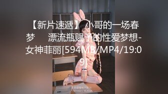 【新片速遞】 小哥的一场春梦❤️漂流瓶赐予的性爱梦想-女神菲丽[594MB/MP4/19:09]