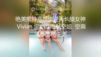 绝美推特高颜值逆天长腿女神 Vivian 定制款南航空姐  空乘淫靡的私生活