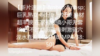 【新片速遞】&nbsp;&nbsp; 巨乳熟女 啊好厉害好硬 身材超丰腴 在家被眼镜小哥无套输出 不过瘾振动棒刺激骚穴淫水直流 [424MB/MP4/38:50]