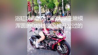 极品人形小母狗！推特年轻女神【ggdexg】私拍，罕有无毛粉穴，可盐可甜，被金主爸爸调教啪啪