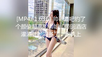 [MP4/ 1.63G] 帅哥酒吧钓了个颜值超高的御姐，带回酒店灌酒让她喝多了，趁机上