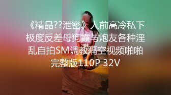 《精品??泄密》人前高冷私下极度反差母狗霞与炮友各种淫乱自拍SM调教隔空视频啪啪完整版110P 32V