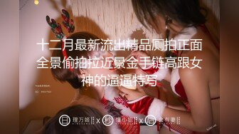 十二月最新流出精品厕拍正面全景偷拍拉近景金手链高跟女神的逼逼特写