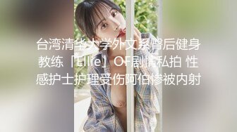 台湾清华大学外文系臀后健身教练「Ellie」OF剧情私拍 性感护士护理受伤阿伯惨被内射