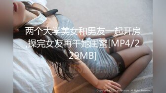 两个大学美女和男友一起开房,操完女友再干她闺蜜[MP4/229MB]