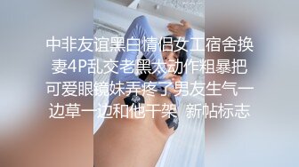 中非友谊黑白情侣女工宿舍换妻4P乱交老黑太动作粗暴把可爱眼镜妹弄疼了男友生气一边草一边和他干架  新帖标志