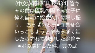 (中文字幕) [CLUB-634] 陰キャの僕は巨乳の陽キャ女子に憧れ自宅に招き入れて隠し撮り。 おっぱいとチ●コ見せ合いっこしようと童貞っぽく話したら釣れて勃起した絶倫チ●ポの虜にした件。其の弐