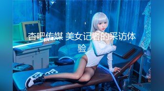 杏吧传媒 美女记者的采访体验